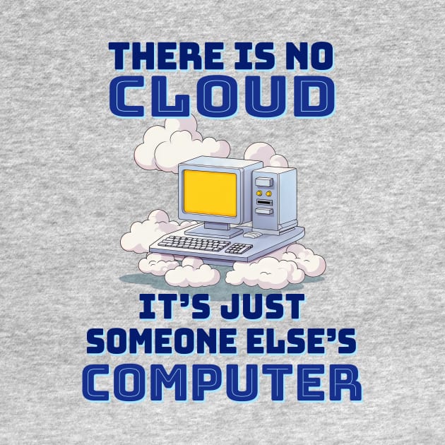 There is no cloud, it's just someone else's computer by TerraShirts